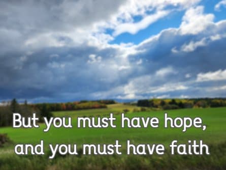 But you must have hope, and you must have faith