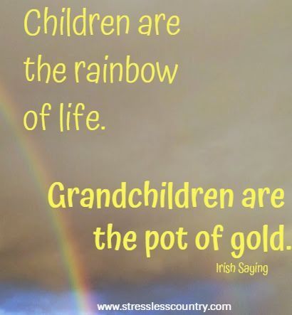 Children are the rainbow of life. Grandchildren are the pot of gold.  Irish Saying