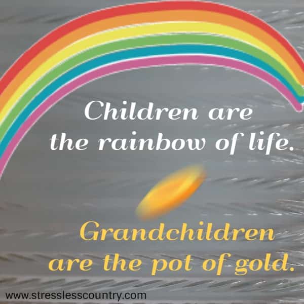 Children are the rainbow of life. Grandchildren are the pot of gold.