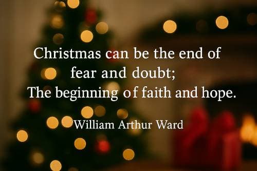 Christmas can be the end of fear and doubt; The beginning of faith and hope. William Arthur Ward