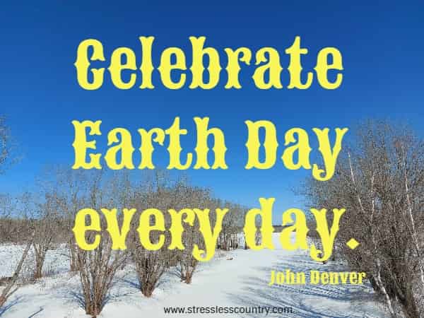 Celebrate Earth Day every day.