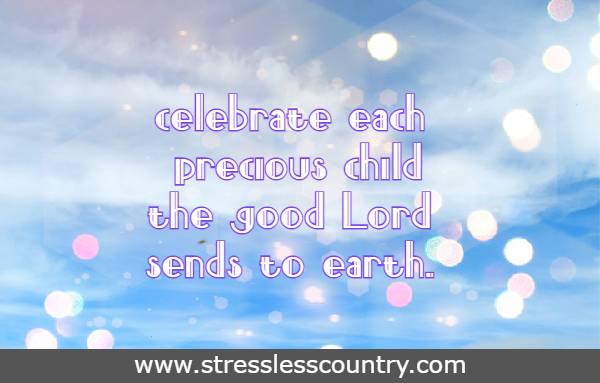 celebrate each precious child the good Lord sends to earth.