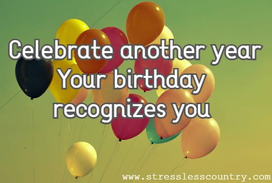 celebrate another year Your birthday recognizes you 