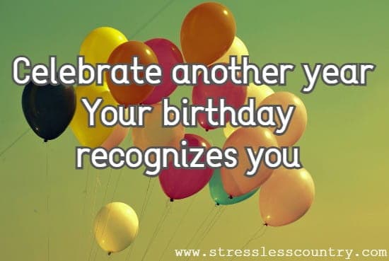 Celebrate another year. Your birthday recognizes you