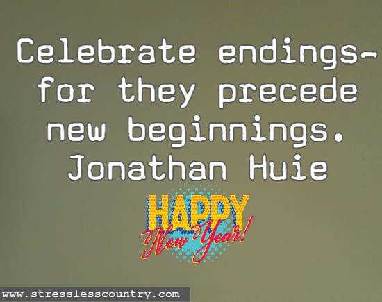 Celebrate endings—for they precede new beginnings. Jonathan Huieh Happy New Year