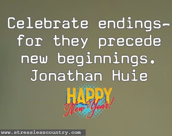 Celebrate endings — for they precede new beginnings. Jonathan Huieh Happy New Year