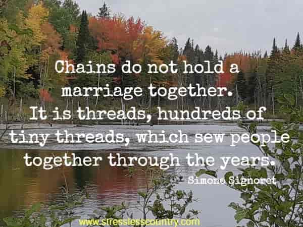 Chains do not hold a marriage together. It is threads, hundreds of tiny threads, which sew people together through the years.