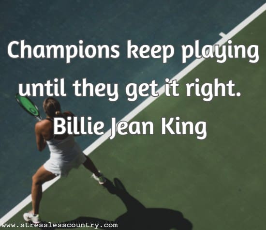 Champions keep playing until they get it right.