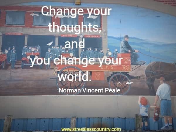 Change your thoughts, and you change your world.