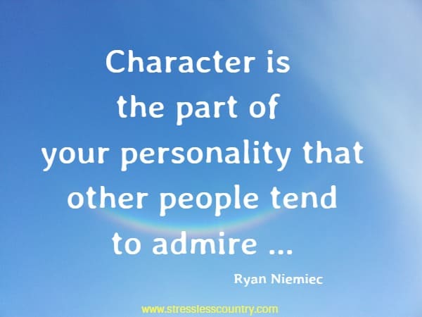Character is the part of your personality that other people tend to admire ...
