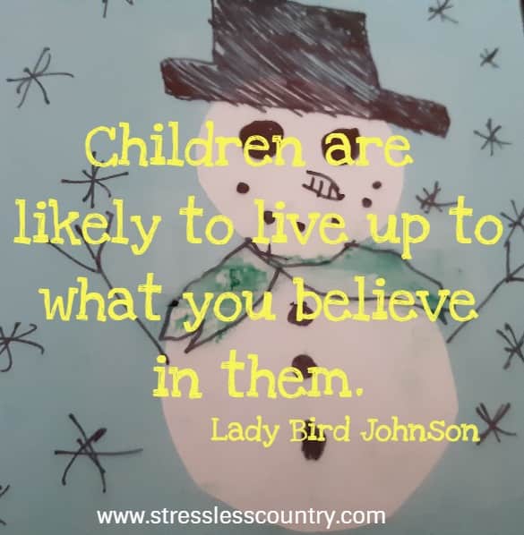 Children are likely to live up to what you believe in them.