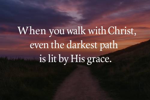 When you walk with Christ, even the darkest path is lit by His grace