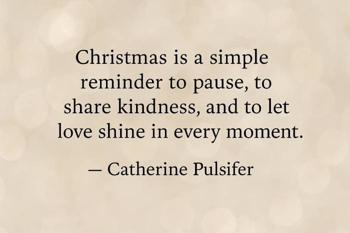 Christmas is a simple reminder to pause, to share kindness, and to let love shine in every moment.”