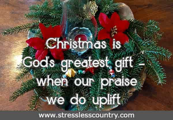 Christmas is God's greatest gift - when our praise we do uplift