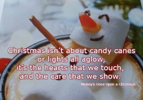 Christmas isn’t about candy canes or lights all aglow, it’s the hearts that we touch, and the care that we show. Mickey’s Once Upon a Christmas