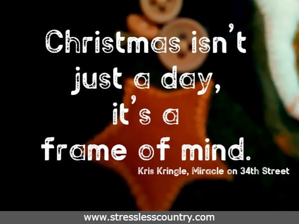 Christmas isn’t just a day, it’s a frame of mind. Kris Kringle, Miracle on 34th Street