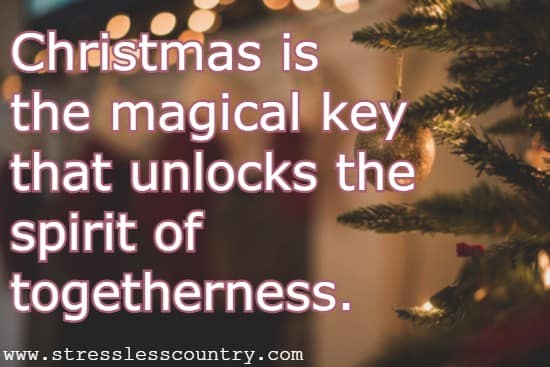 Christmas is the magical key that unlocks the spirit of togetherness.