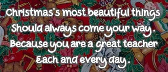 Christmas's most beautiful things Should always come your way. Because you are a great teacher Each and every day.