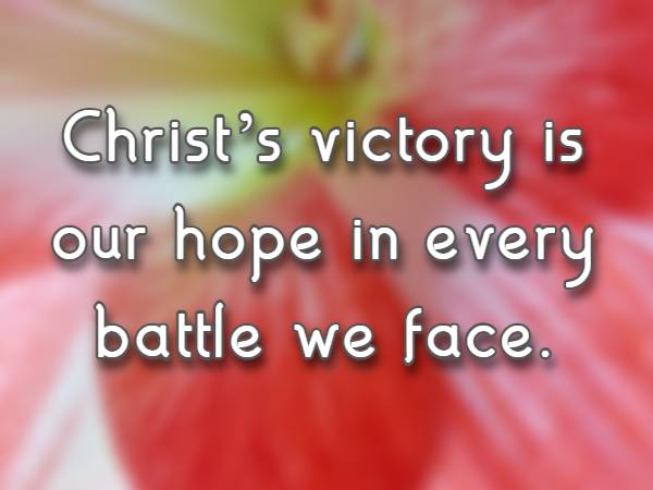 Christ’s victory is our hope in every battle we face.