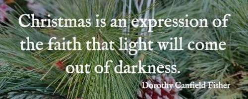 Christmas is an expression of the faith that light will come out of darkness.