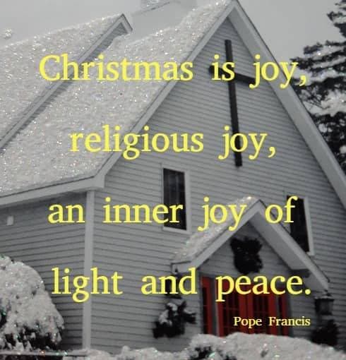 Christmas is joy, religious joy, an inner joy of light and peace. Pope Francis