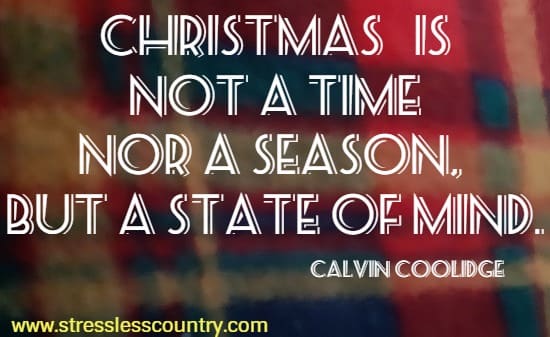 Christmas is not a time nor a season, but a state of mind.
 Calvin Coolidge