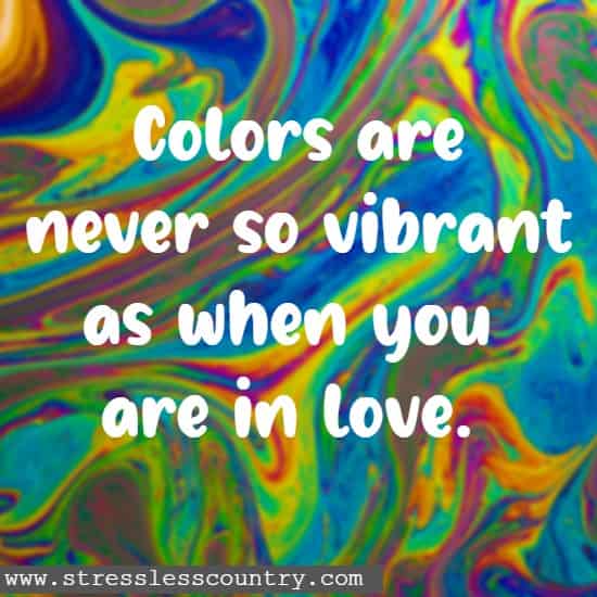 Colors are never so vibrant as when you are in love.
