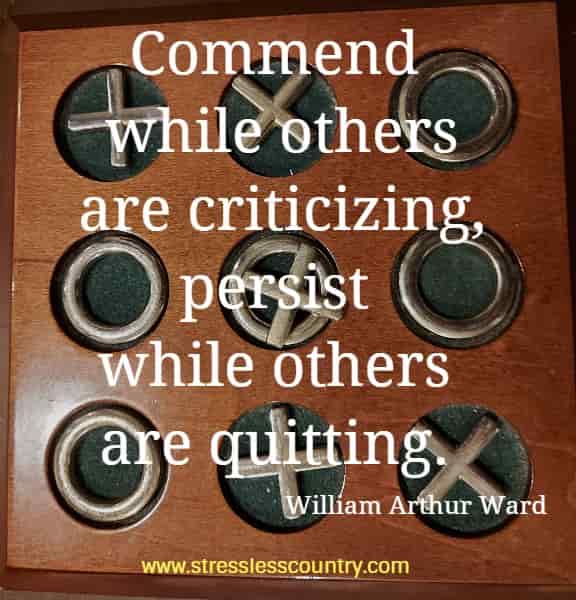 Commend while others are criticizing, persist while others are quitting.