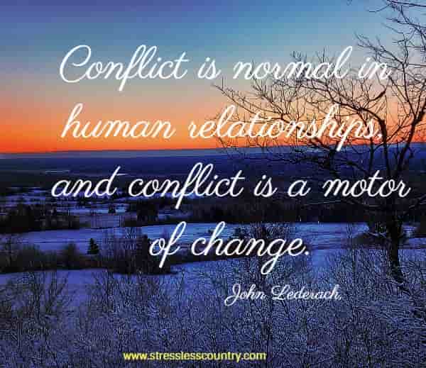 Conflict is normal in human relationships, and conflict is a motor of change.