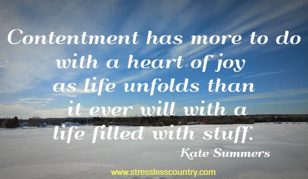 Contentment has more to do with a heart of joy as life unfolds than it ever will with a life filled with stuff.