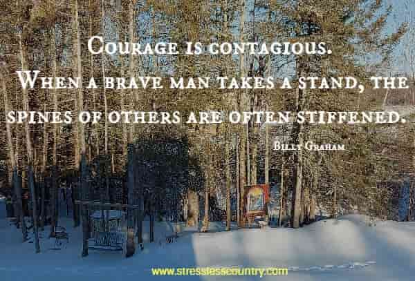 Courage is contagious. When a brave man takes a stand, the spines of others are often stiffened.