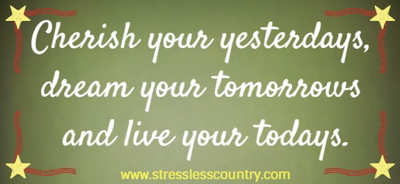 Cherish your yesterdays, dream your tomorrows and live your todays.