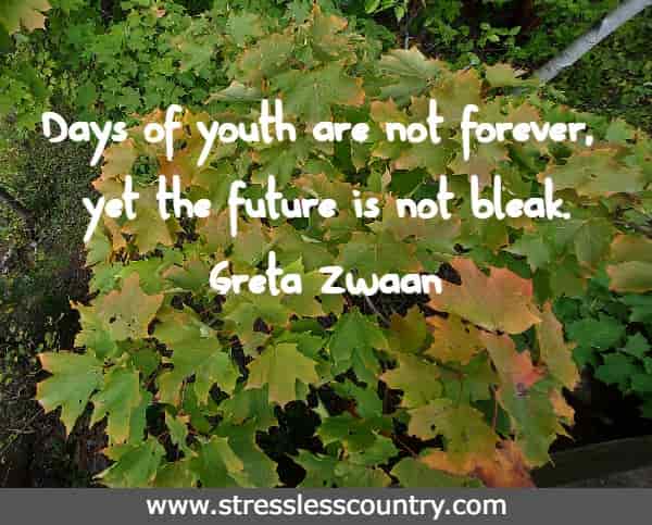 Days of youth are not forever, yet the future is not bleak.