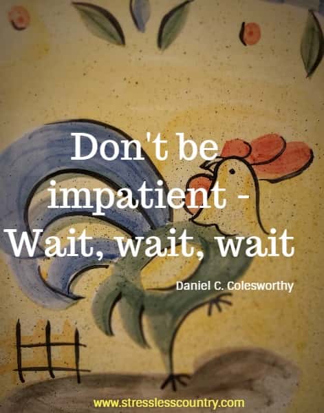 Don't be impatient - Wait, wait, wait