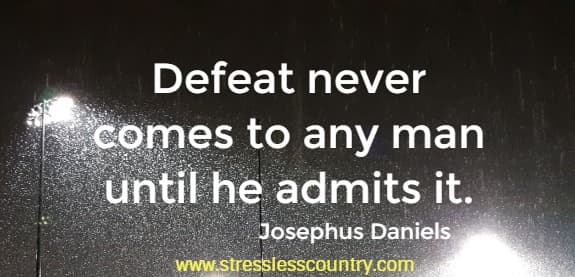 Defeat never comes to any man until he admits it.