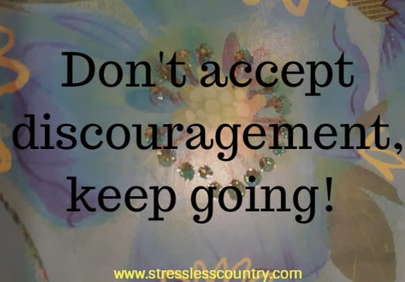 Don't accept discouragement, keep going!