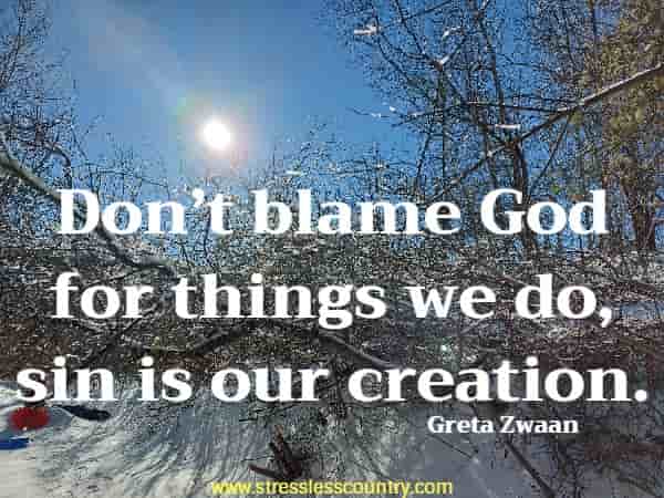 Don’t blame God for things we do, sin is our creation.