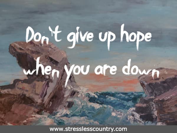 Don't give up hope when you are down