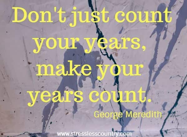 Don't just count your years, make your years count