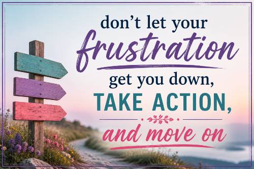 don't let your frustration get you down, take action, and move on