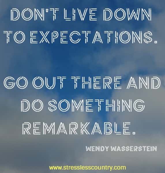 Don't live down to expectations.  Go out there and do something remarkable.