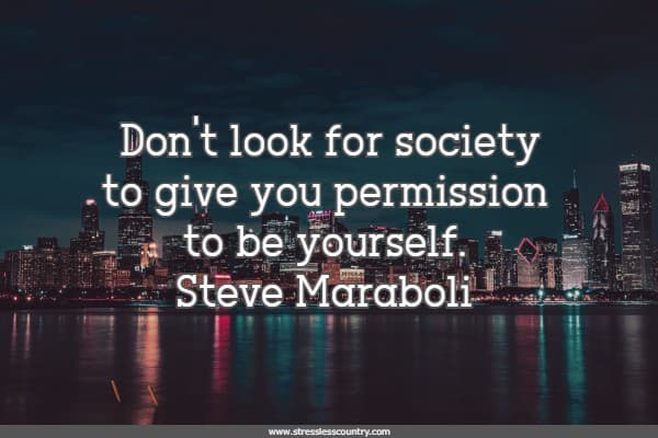 Don't look for society to give you permission to be yourself.