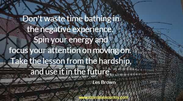 Don't waste time bathing in the negative experience.  Spin your energy and focus your attention on moving on.  Take the lesson from the hardship, and use it in the future.