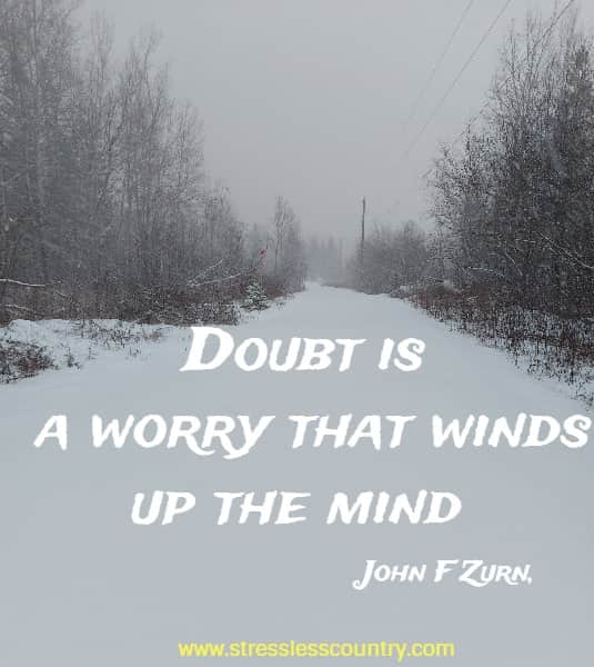 Doubt is a worry that winds up the mind