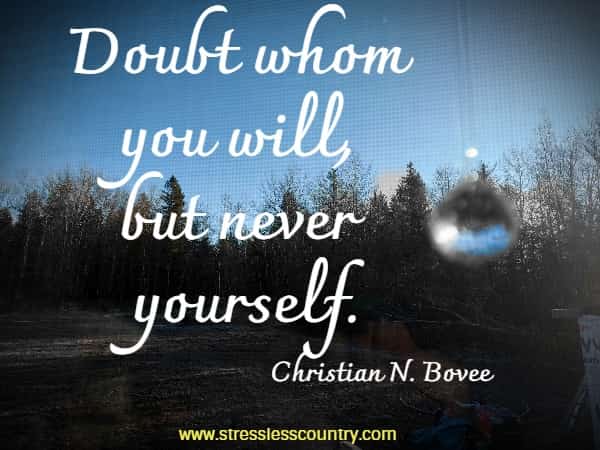 Doubt whom you will, but never yourself