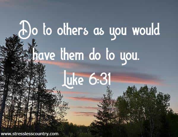 Do to others as you would have them do to you.