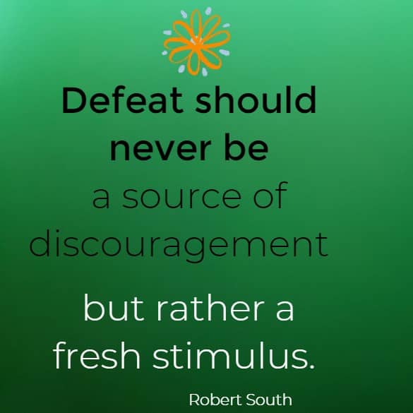 Defeat should never be a source of discouragement but rather a fresh stimulus.