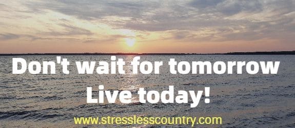 Don't wait for tomorrow - Live today!