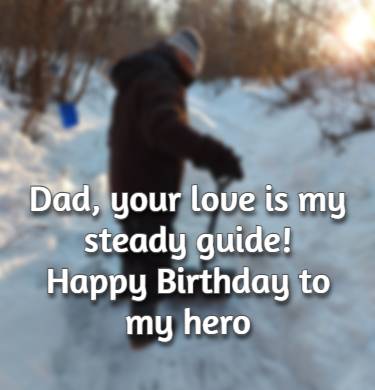 Dad, your love is my steady guide—happy birthday to my hero