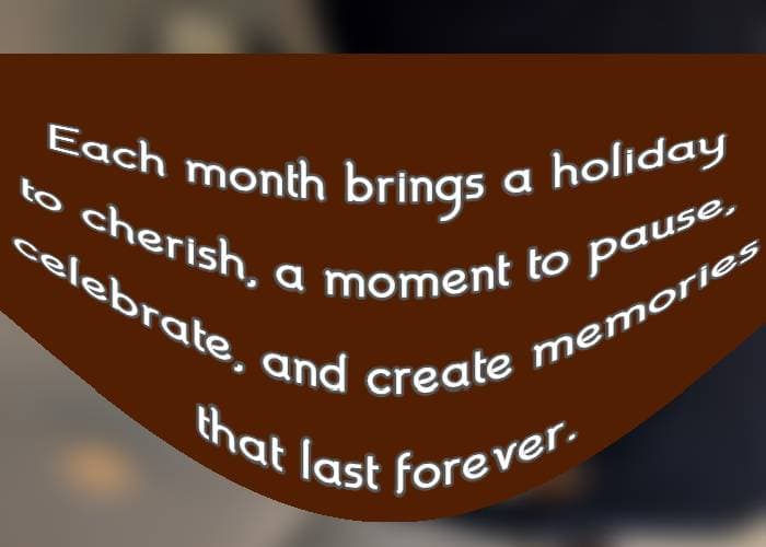 each month brings a holiday to cherish, a moment to pause, celebrate, and create memories that last forever.